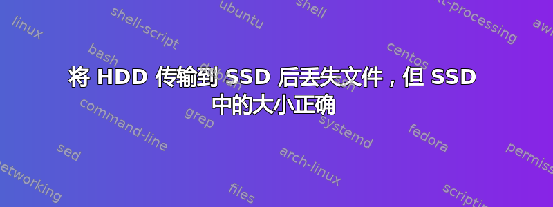 将 HDD 传输到 SSD 后丢失文件，但 SSD 中的大小正确