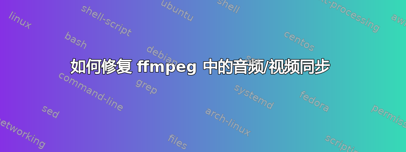 如何修复 ffmpeg 中的音频/视频同步