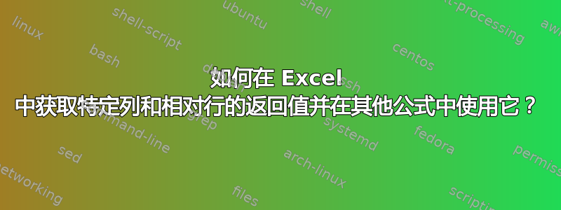 如何在 Excel 中获取特定列和相对行的返回值并在其他公式中使用它？