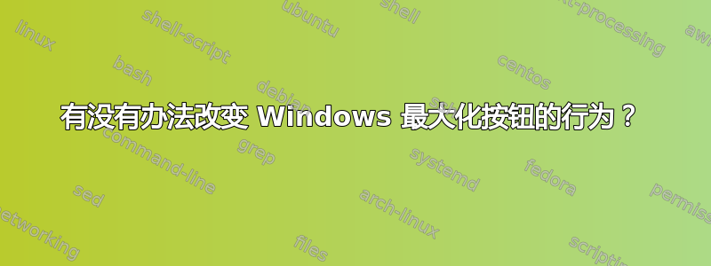 有没有办法改变 Windows 最大化按钮的行为？