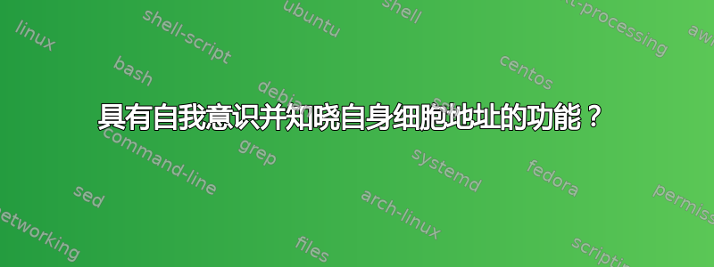 具有自我意识并知晓自身细胞地址的功能？