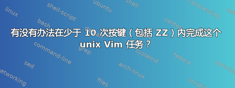 有没有办法在少于 10 次按键（包括 ZZ）内完成这个 unix Vim 任务？