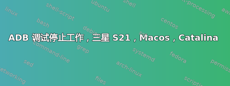 ADB 调试停止工作，三星 S21，Macos，Catalina