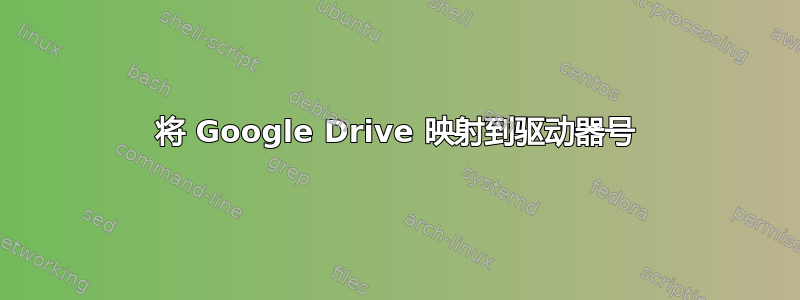 将 Google Drive 映射到驱动器号