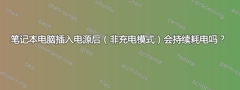 笔记本电脑插入电源后（非充电模式）会持续耗电吗？