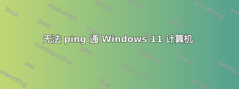 无法 ping 通 Windows 11 计算机