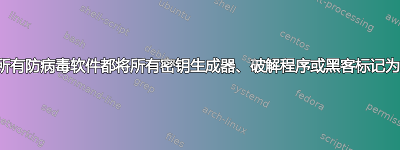 为什么所有防病毒软件都将所有密钥生成器、破解程序或黑客标记为威胁？