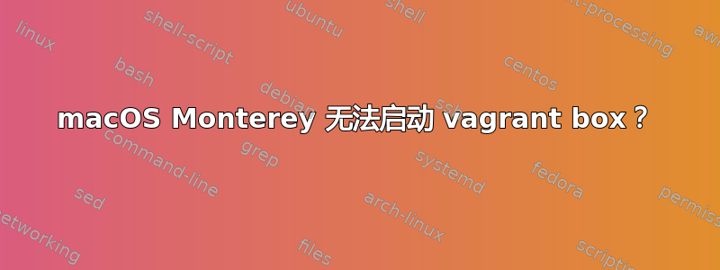 macOS Monterey 无法启动 vagrant box？