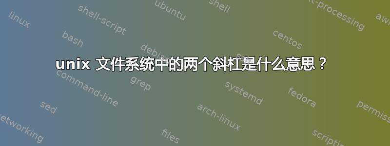 unix 文件系统中的两个斜杠是什么意思？