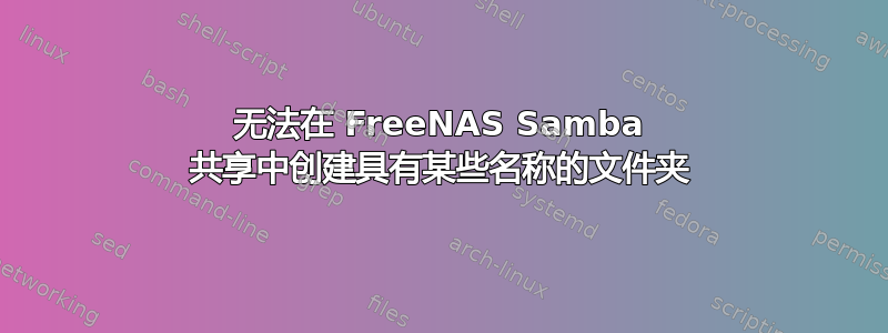 无法在 FreeNAS Samba 共享中创建具有某些名称的文件夹