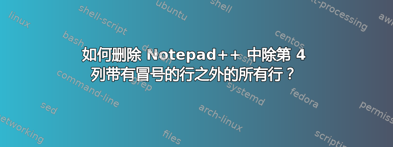 如何删除 Notepad++ 中除第 4 列带有冒号的行之外的所有行？