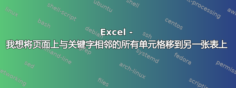 Excel - 我想将页面上与关键字相邻的所有单元格移到另一张表上