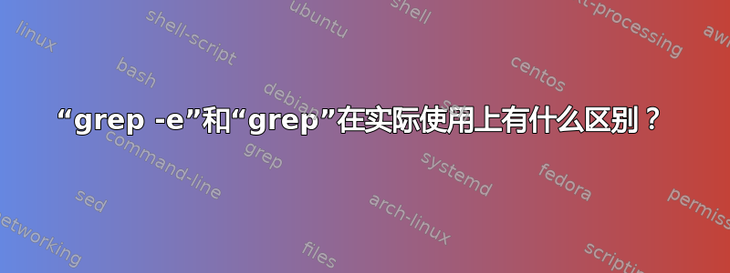 “grep -e”和“grep”在实际使用上有什么区别？