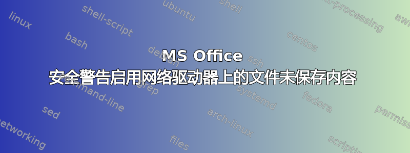 MS Office 安全警告启用网络驱动器上的文件未保存内容