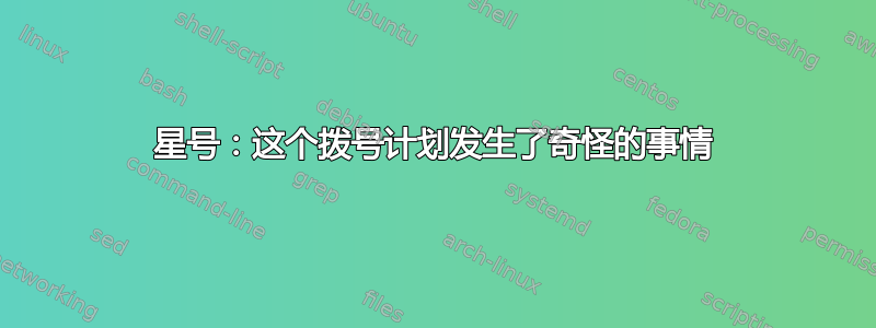 星号：这个拨号计划发生了奇怪的事情