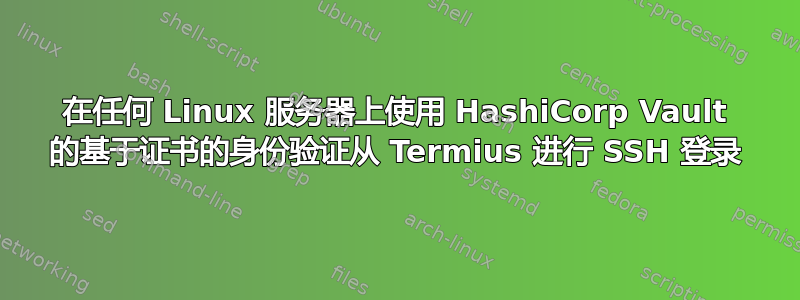 在任何 Linux 服务器上使用 HashiCorp Vault 的基于证书的身份验证从 Termius 进行 SSH 登录