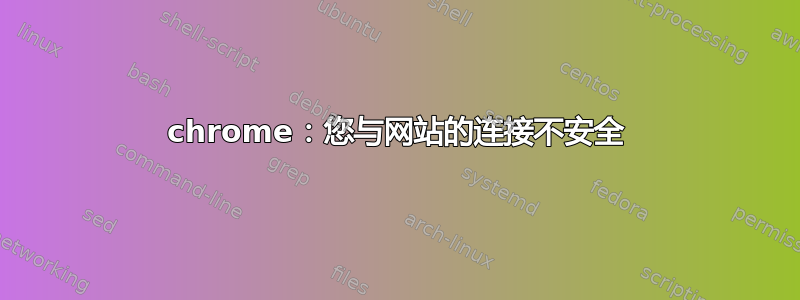 chrome：您与网站的连接不安全