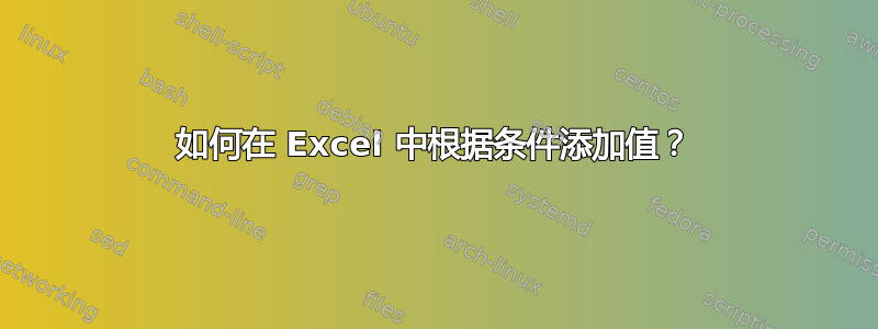 如何在 Excel 中根据条件添加值？