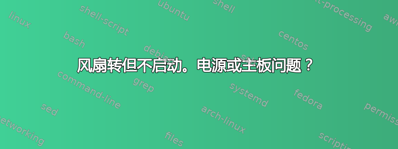 风扇转但不启动。电源或主板问题？