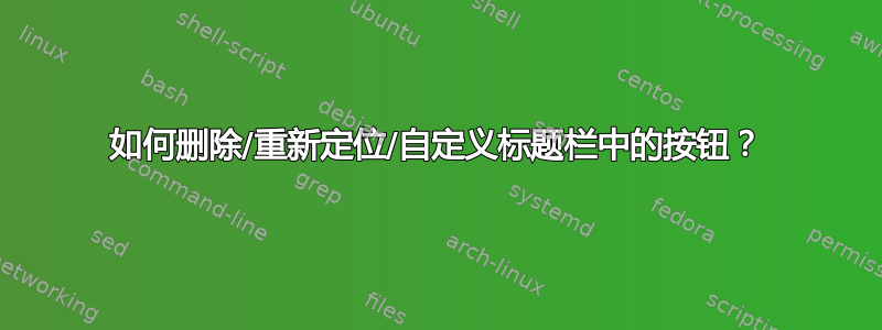 如何删除/重新定位/自定义标题栏中的按钮？