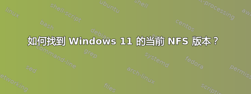 如何找到 Windows 11 的当前 NFS 版本？