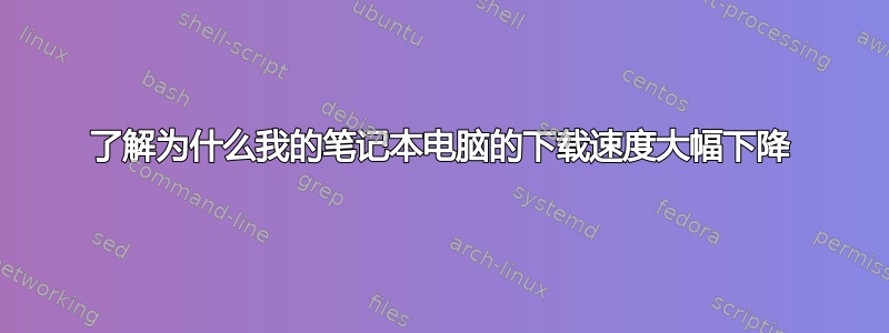 了解为什么我的笔记本电脑的下载速度大幅下降