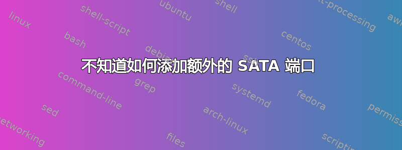 不知道如何添加额外的 SATA 端口