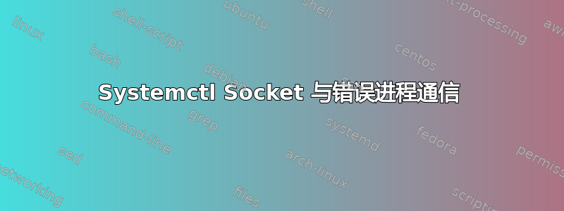 Systemctl Socket 与错误进程通信