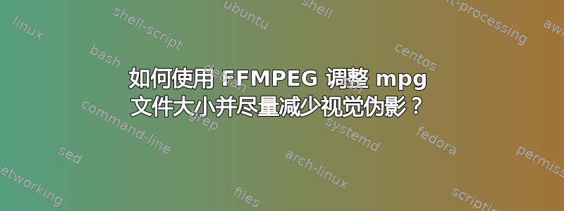 如何使用 FFMPEG 调整 mpg 文件大小并尽量减少视觉伪影？