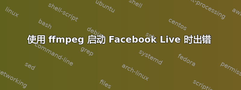 使用 ffmpeg 启动 Facebook Live 时出错