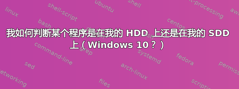 我如何判断某个程序是在我的 HDD 上还是在我的 SDD 上（Windows 10？）