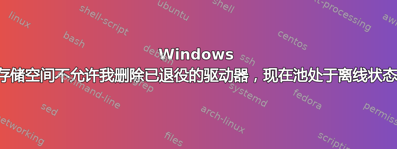 Windows 存储空间不允许我删除已退役的驱动器，现在池处于离线状态