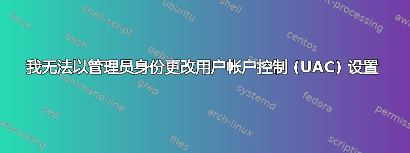 我无法以管理员身份更改用户帐户控制 (UAC) 设置