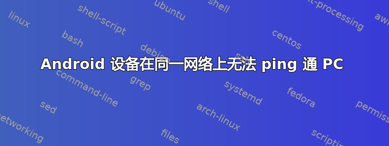 Android 设备在同一网络上无法 ping 通 PC