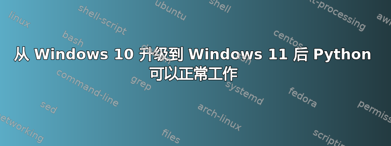 从 Windows 10 升级到 Windows 11 后 Python 可以正常工作