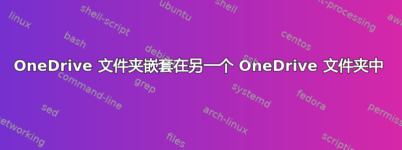 OneDrive 文件夹嵌套在另一个 OneDrive 文件夹中