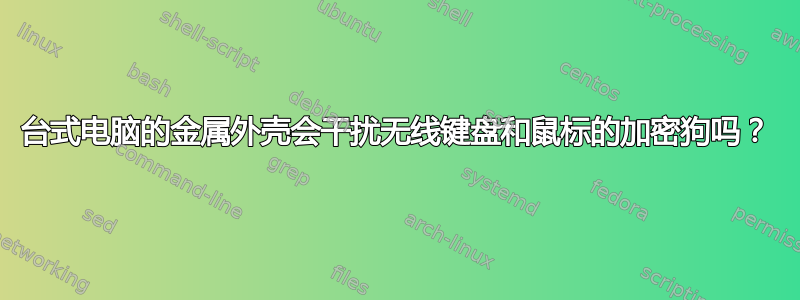 台式电脑的金属外壳会干扰无线键盘和鼠标的加密狗吗？