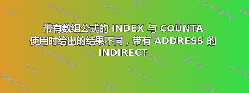 带有数组公式的 INDEX 与 COUNTA 使用时给出的结果不同，带有 ADDRESS 的 INDIRECT