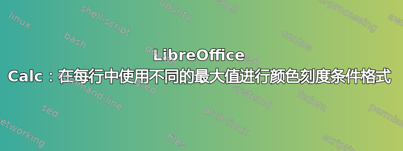 LibreOffice Calc：在每行中使用不同的最大值进行颜色刻度条件格式