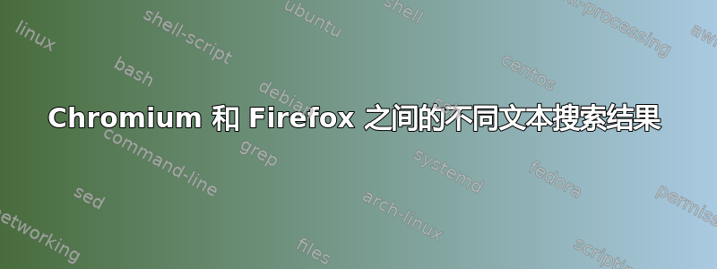 Chromium 和 Firefox 之间的不同文本搜索结果