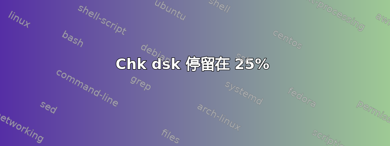 Chk dsk 停留在 25%