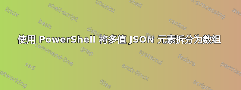 使用 PowerShell 将多值 JSON 元素拆分为数组