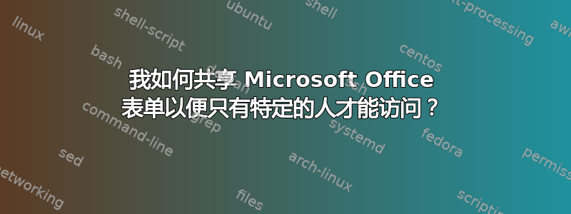 我如何共享 Microsoft Office 表单以便只有特定的人才能访问？