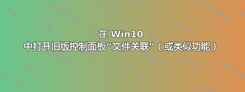 在 Win10 中打开旧版控制面板“文件关联”（或类似功能）