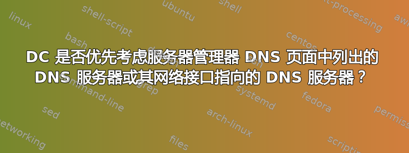 DC 是否优先考虑服务器管理器 DNS 页面中列出的 DNS 服务器或其网络接口指向的 DNS 服务器？