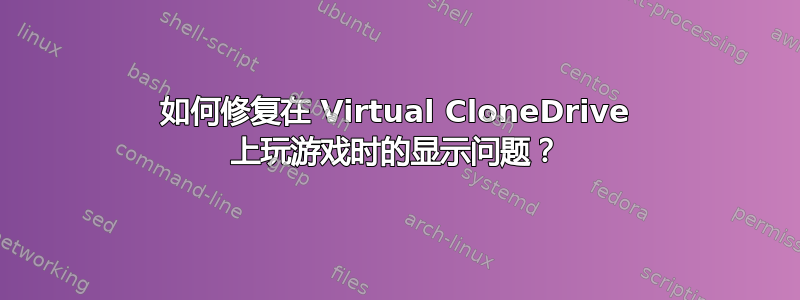 如何修复在 Virtual CloneDrive 上玩游戏时的显示问题？