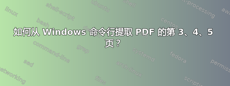 如何从 Windows 命令行提取 PDF 的第 3、4、5 页？