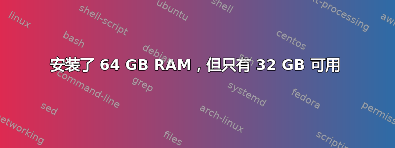 安装了 64 GB RAM，但只有 32 GB 可用