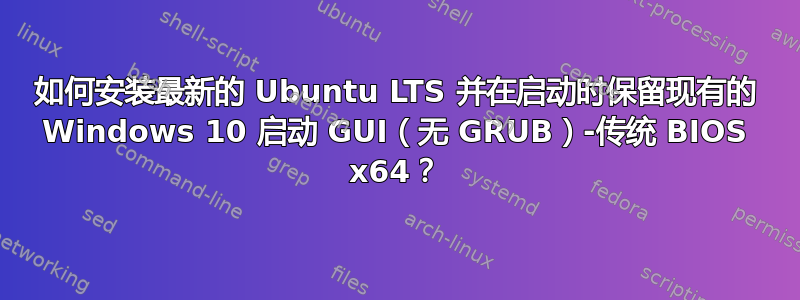 如何安装最新的 Ubuntu LTS 并在启动时保留现有的 Windows 10 启动 GUI（无 GRUB）-传统 BIOS x64？