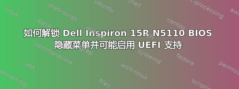 如何解锁 Dell Inspiron 15R N5110 BIOS 隐藏菜单并可能启用 UEFI 支持